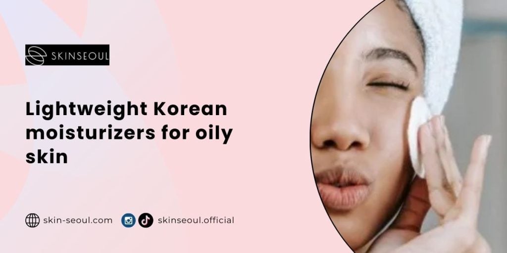 Lightweight Korean moisturizers for oily skin
